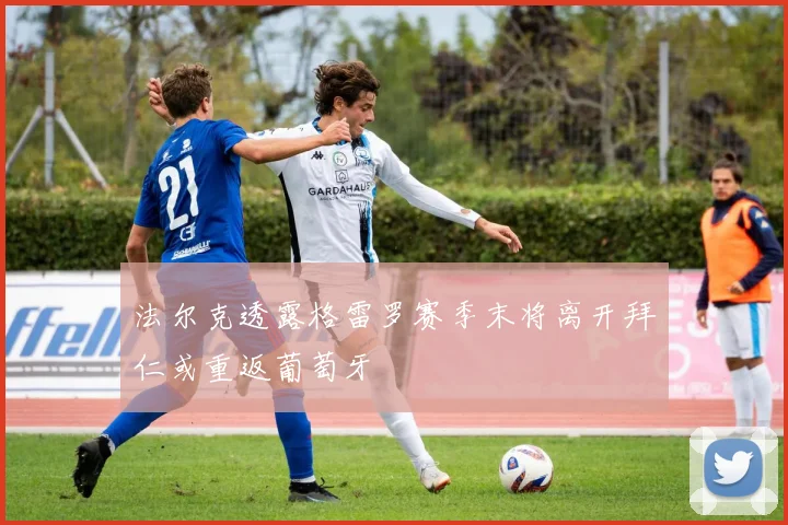 法尔克透露格雷罗赛季末将离开拜仁或重返葡萄牙