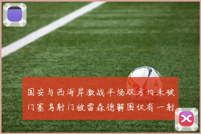 国安与西海岸激战半场双方均未破门塞鸟射门被雷森德解围仅有一射正