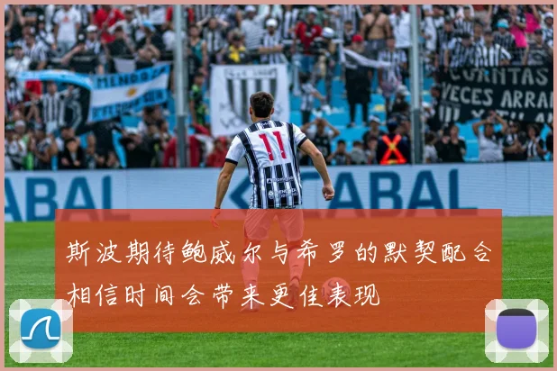 斯波期待鲍威尔与希罗的默契配合相信时间会带来更佳表现