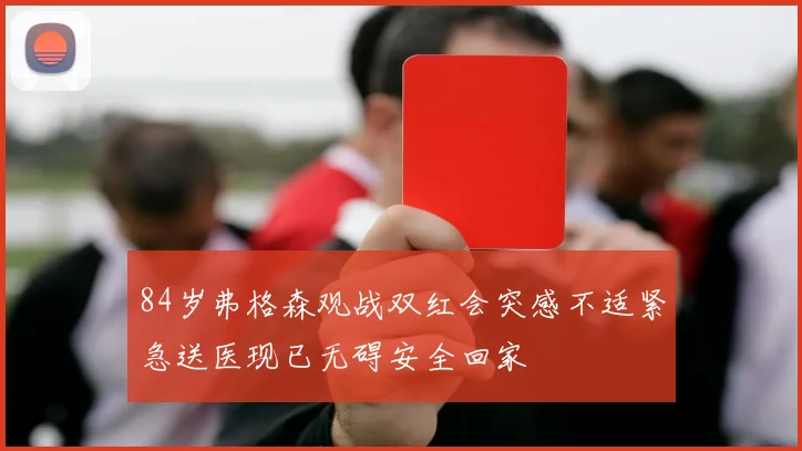 84岁弗格森观战双红会突感不适紧急送医现已无碍安全回家