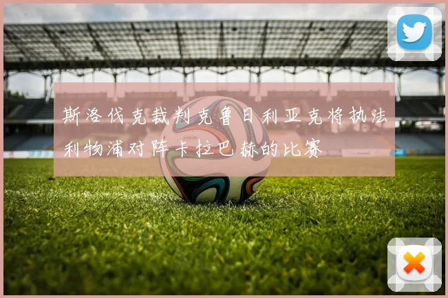 斯洛伐克裁判克鲁日利亚克将执法利物浦对阵卡拉巴赫的比赛