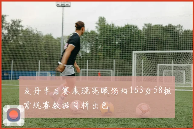 麦丹季后赛表现亮眼场均163分58板常规赛数据同样出色
