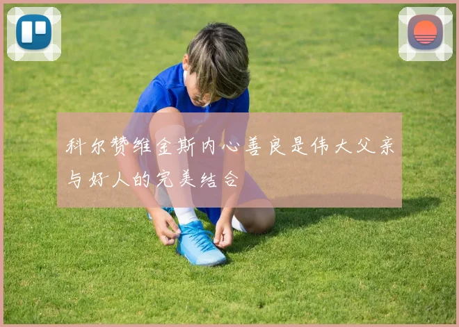 科尔赞维金斯内心善良是伟大父亲与好人的完美结合